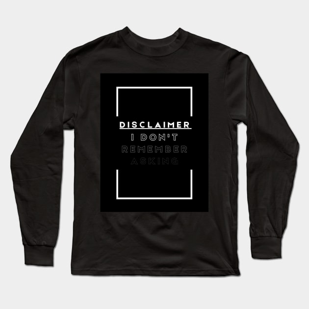 Disclaimer, I Don't Remember Asking Long Sleeve T-Shirt by StoneStarDesigns